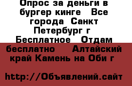 Опрос за деньги в бургер кинге - Все города, Санкт-Петербург г. Бесплатное » Отдам бесплатно   . Алтайский край,Камень-на-Оби г.